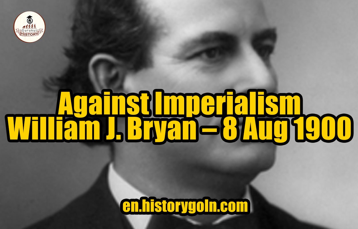 Against Imperialism – William J. Bryan – 8 Aug 1900